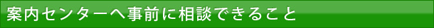 案内センターへ事前に相談できること