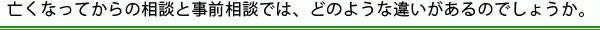 亡くなってからの相談と事前相談では、どのような違いがあるのでしょうか