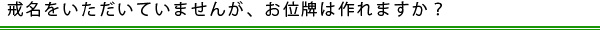 戒名をいただいていませんが、お位牌は作れますか？