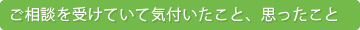 ご相談を受けていて気付いたこと、思ったこと