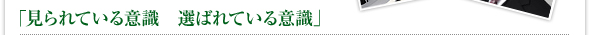 「見られている意識 選ばれている意識」