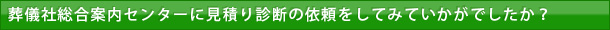 葬儀社総合案内センターに見積り診断の依頼をしてみていかがでしたか？