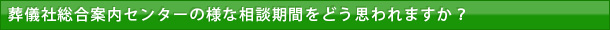 葬儀社総合案内センターの様な相談期間をどう思われますか？