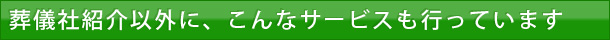 葬儀社紹介以外に、こんなサービスも行っています