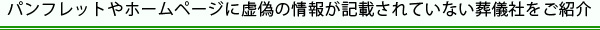 パンフレットやホームページに虚偽の情報が記載されていない葬儀社をご紹介